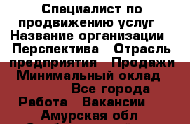 Специалист по продвижению услуг › Название организации ­ Перспектива › Отрасль предприятия ­ Продажи › Минимальный оклад ­ 40 000 - Все города Работа » Вакансии   . Амурская обл.,Свободненский р-н